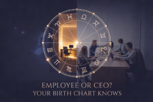 EMPLOYEE OR CEO ? YOUR BIRTH CHART ALREADY HAS THE ANSWER